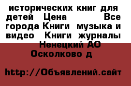 12 исторических книг для детей › Цена ­ 2 000 - Все города Книги, музыка и видео » Книги, журналы   . Ненецкий АО,Осколково д.